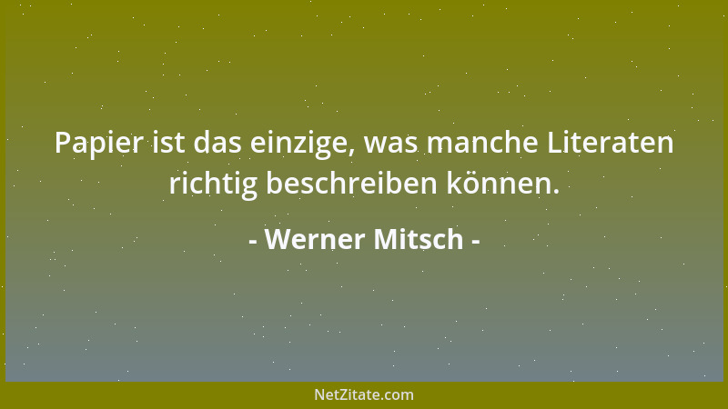Werner Mitsch - Papier ist das einzige, was manche Literaten richtig beschreiben können....