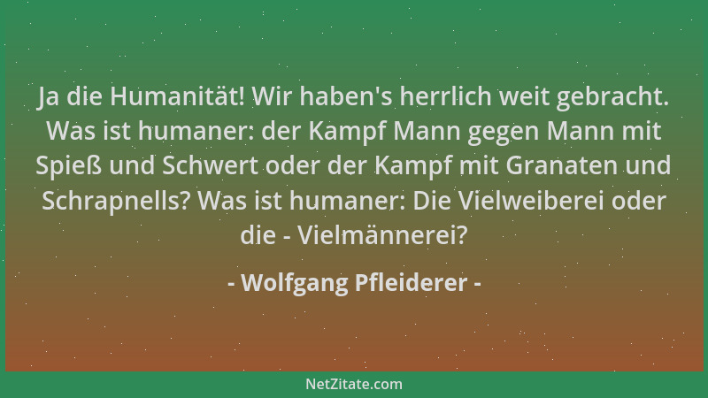 Wolfgang Pfleiderer - Ja die Humanität! Wir haben 's herrlich weit gebracht. Was ist humaner: der Kampf Mann gegen Mann mit...