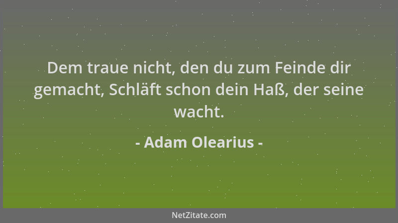 Adam Olearius - Dem traue nicht, den du zum Feinde dir gemacht, Schläft schon dein Haß, der seine wacht....