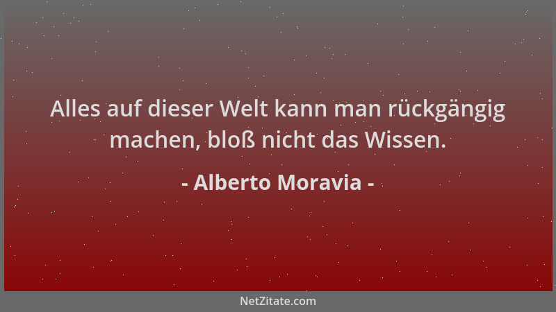 Alberto Moravia - Alles auf dieser Welt kann man rückgängig machen, bloß nicht das Wissen....