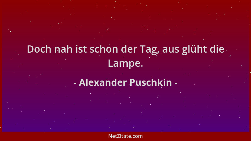 Alexander Puschkin - Doch nah ist schon der Tag, aus glüht die Lampe....
