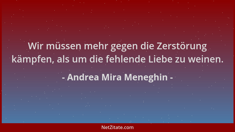 Andrea Mira Meneghin - Wir müssen mehr gegen die Zerstörung kämpfen, als um die fehlende Liebe zu weinen....