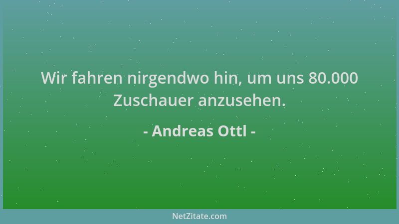Andreas Ottl - Wir fahren nirgendwo hin, um uns 80.000 Zuschauer anzusehen....