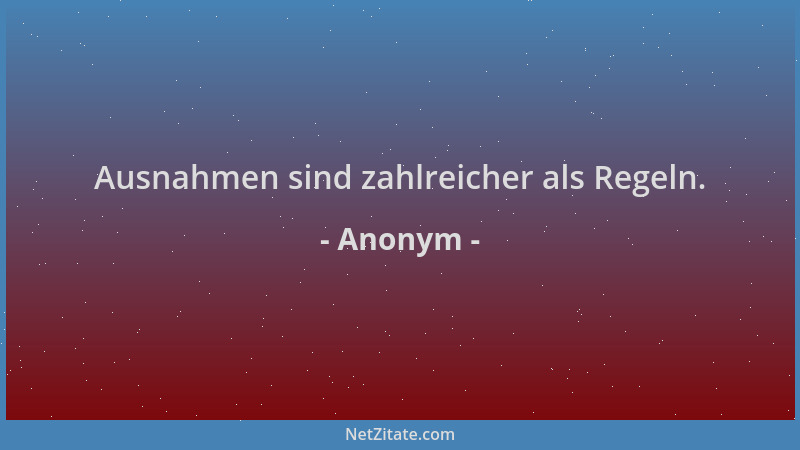 Anonym - Ausnahmen sind zahlreicher als Regeln....