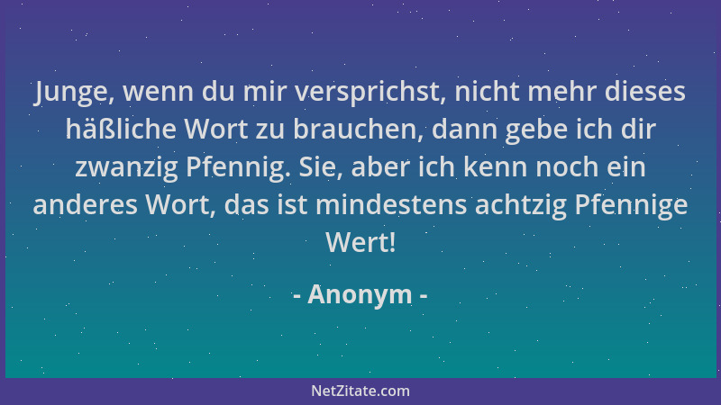 Anonym - Junge, wenn du mir versprichst, nicht mehr dieses häßliche Wort zu brauchen, dann gebe ich dir zwanzig Pfennig. Si...