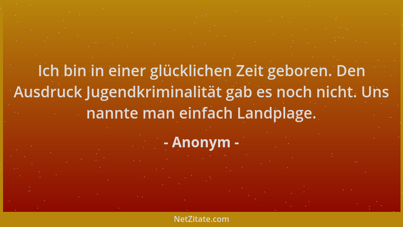 Anonym - Ich bin in einer glücklichen Zeit geboren. Den Ausdruck Jugendkriminalität gab es noch nicht. Uns nannte man einfa...