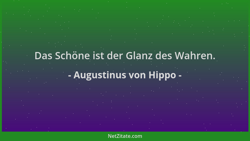 Augustinus von Hippo - Das Schöne ist der Glanz des Wahren....