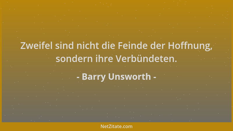 Barry Unsworth - Zweifel sind nicht die Feinde der Hoffnung, sondern ihre Verbündeten....