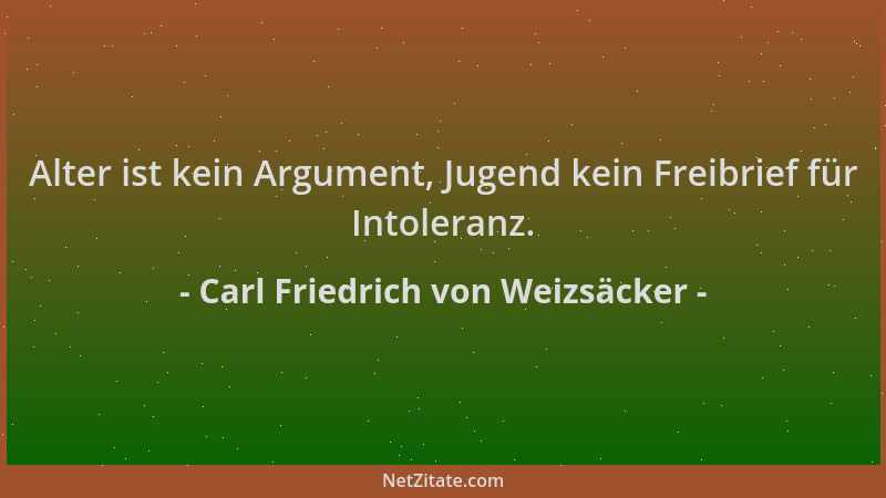 Carl Friedrich von Weizsäcker - Alter ist kein Argument, Jugend kein Freibrief für Intoleranz....