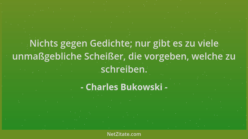 Charles Bukowski - Nichts gegen Gedichte; nur gibt es zu viele unmaßgebliche Scheißer, die vorgeben, welche zu schreiben....