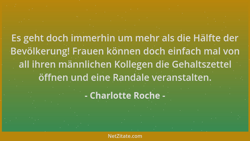 Charlotte Roche - Es geht doch immerhin um mehr als die Hälfte der Bevölkerung! Frauen können doch einfach mal von all ihre...