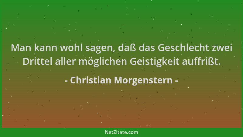 Christian Morgenstern - Man kann wohl sagen, daß das Geschlecht zwei Drittel aller möglichen Geistigkeit auffrißt....
