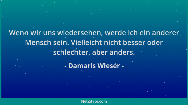 Damaris Wieser - Wenn wir uns wiedersehen, werde ich ein anderer Mensch sein. Vielleicht nicht besser oder schlechter, aber...
