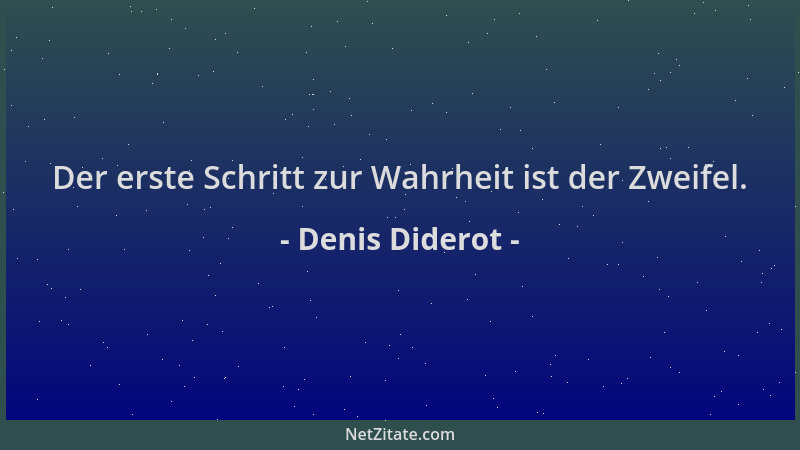 Denis Diderot - Der erste Schritt zur Wahrheit ist der Zweifel....