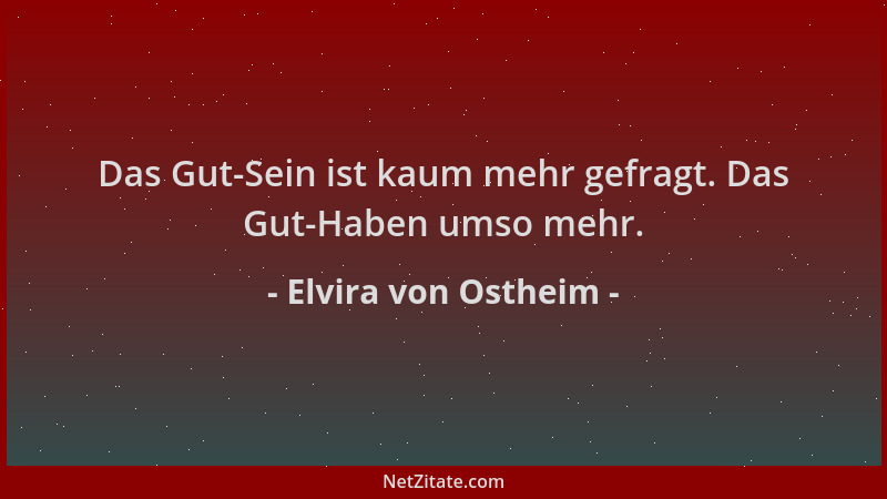 Elvira von Ostheim - Das Gut-Sein ist kaum mehr gefragt. Das Gut-Haben umso mehr....