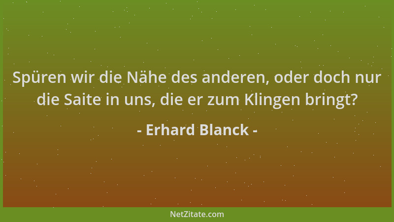 Erhard Blanck - Spüren wir die Nähe des anderen, oder doch nur die Saite in uns, die er zum Klingen bringt?...