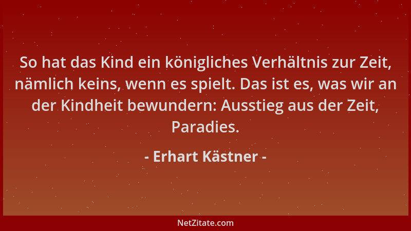 Erhart Kästner - So hat das Kind ein königliches Verhältnis zur Zeit, nämlich keins, wenn es spielt. Das ist es, was wir an...