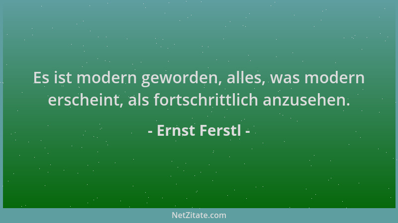 Ernst Ferstl - Es ist modern geworden, alles, was modern erscheint, als fortschrittlich anzusehen....