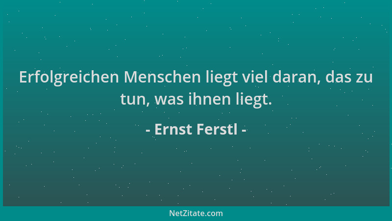 Ernst Ferstl - Erfolgreichen Menschen liegt viel daran, das zu tun, was ihnen liegt....