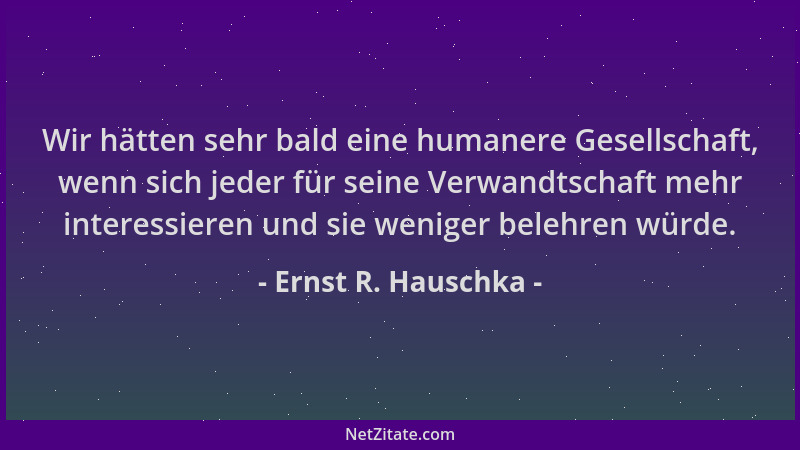 Ernst R. Hauschka - Wir hätten sehr bald eine humanere Gesellschaft, wenn sich jeder für seine Verwandtschaft mehr interess...