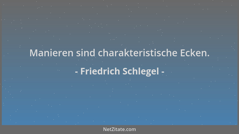 Friedrich Schlegel - Manieren sind charakteristische Ecken....