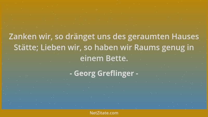 Georg Greflinger - Zanken wir, so dränget uns des geraumten Hauses Stätte; Lieben wir, so haben wir Raums genug in einem Be...