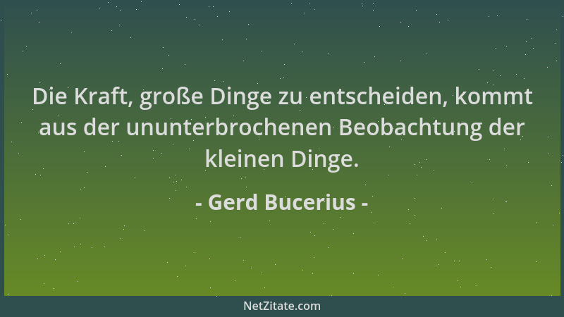Gerd Bucerius - Die Kraft, große Dinge zu entscheiden, kommt aus der ununterbrochenen Beobachtung der kleinen Dinge....
