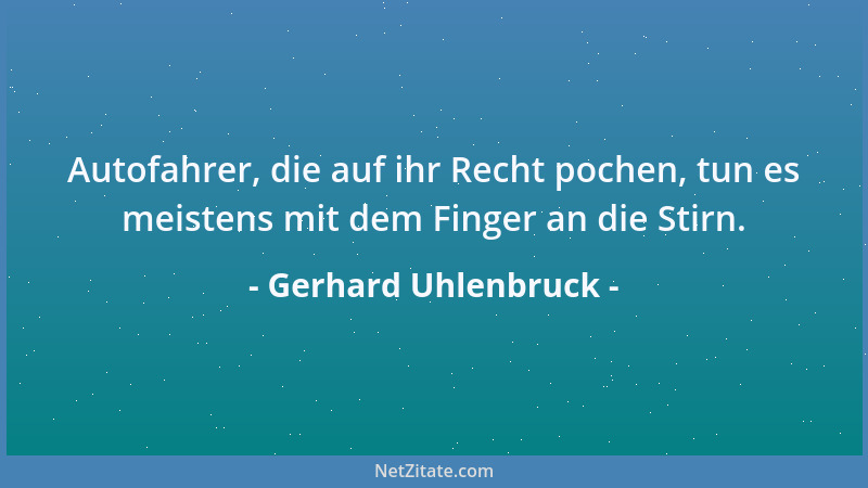Gerhard Uhlenbruck - Autofahrer, die auf ihr Recht pochen, tun es meistens mit dem Finger an die Stirn....
