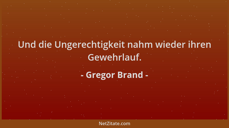 Gregor Brand - Und die Ungerechtigkeit nahm wieder ihren Gewehrlauf....