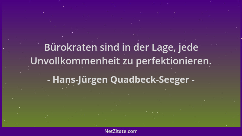 Hans-Jürgen Quadbeck-Seeger - Bürokraten sind in der Lage, jede Unvollkommenheit zu perfektionieren....