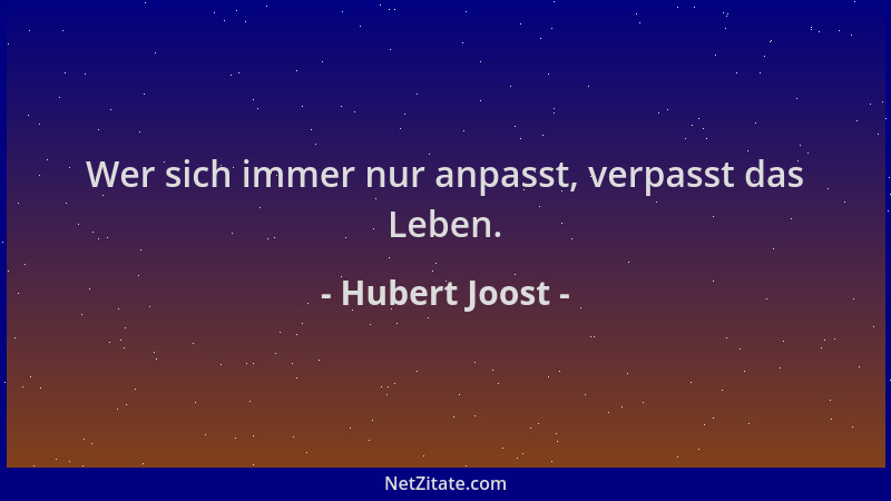 Hubert Joost - Wer sich immer nur anpasst, verpasst das Leben....