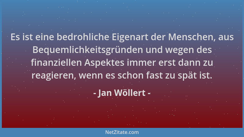 Jan Wöllert - Es ist eine bedrohliche Eigenart der Menschen, aus Bequemlichkeitsgründen und wegen des finanziellen Aspektes...