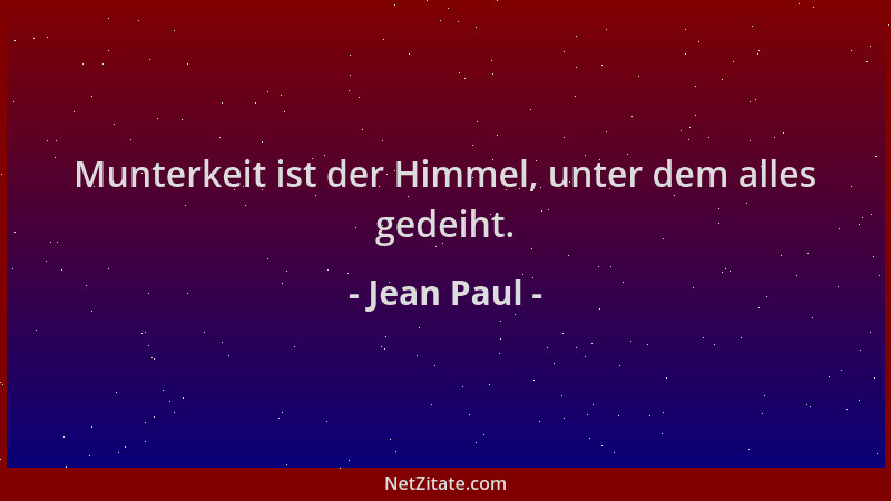 Jean Paul - Munterkeit ist der Himmel, unter dem alles gedeiht....