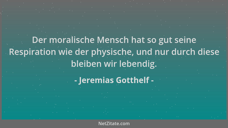 Jeremias Gotthelf - Der moralische Mensch hat so gut seine Respiration wie der physische, und nur durch diese bleiben wir l...