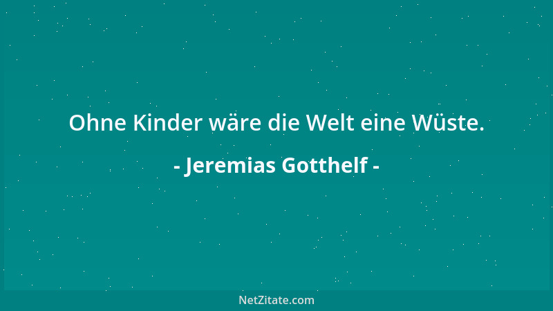 Jeremias Gotthelf - Ohne Kinder wäre die Welt eine Wüste....