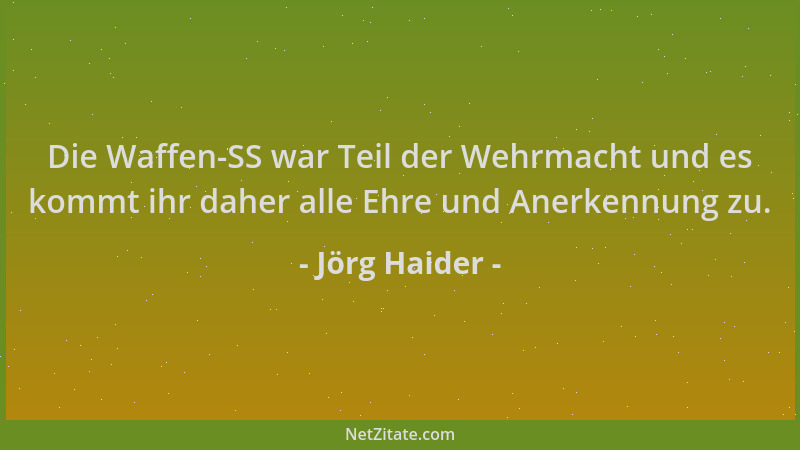Jörg Haider - Die Waffen-SS war Teil der Wehrmacht und es kommt ihr daher alle Ehre und Anerkennung zu....