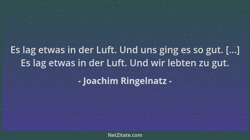 Joachim Ringelnatz - Es lag etwas in der Luft. Und uns ging es so gut. [...] Es lag etwas in der Luft. Und wir lebten zu gu...