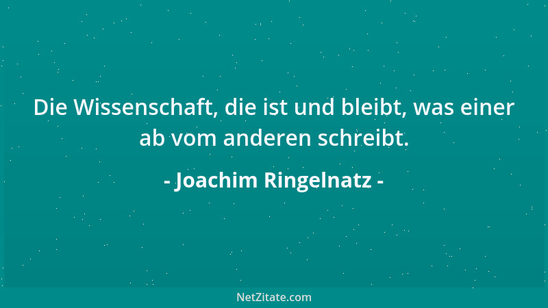 Joachim Ringelnatz - Die Wissenschaft, die ist und bleibt, was einer ab vom anderen schreibt....