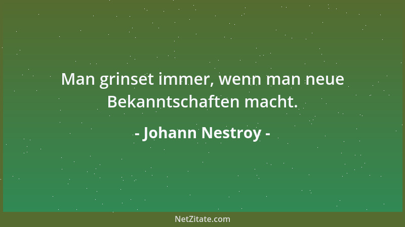 Johann Nestroy - Man grinset immer, wenn man neue Bekanntschaften macht....