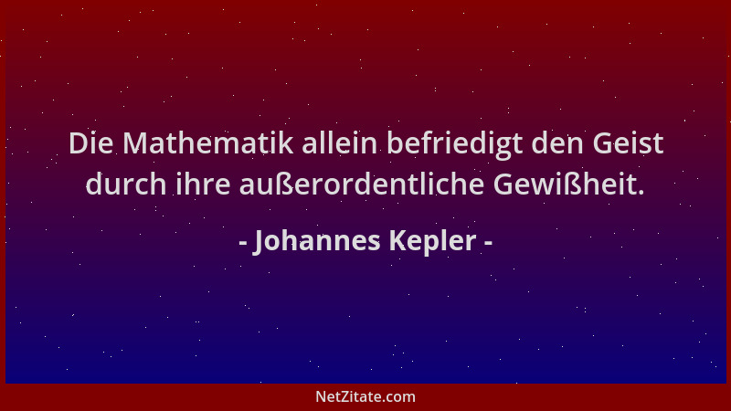 Johannes Kepler - Die Mathematik allein befriedigt den Geist durch ihre außerordentliche Gewißheit....