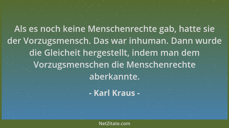 Karl Kraus - Als es noch keine Menschenrechte gab, hatte sie der Vorzugsmensch. Das war inhuman. Dann wurde die Gleicheit h...