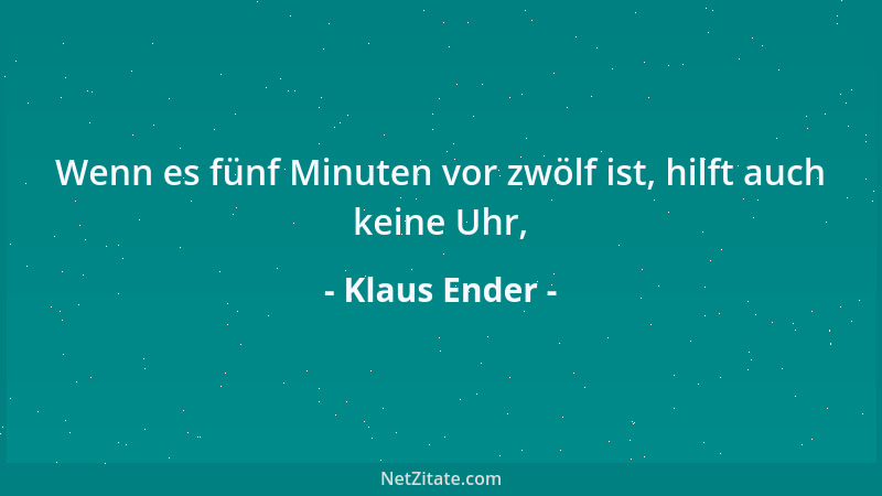 Klaus Ender - Wenn es fünf Minuten vor zwölf ist, hilft auch keine Uhr,...