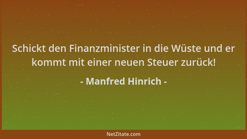 Manfred Hinrich - Schickt den Finanzminister in die Wüste und er kommt mit einer neuen Steuer zurück!...