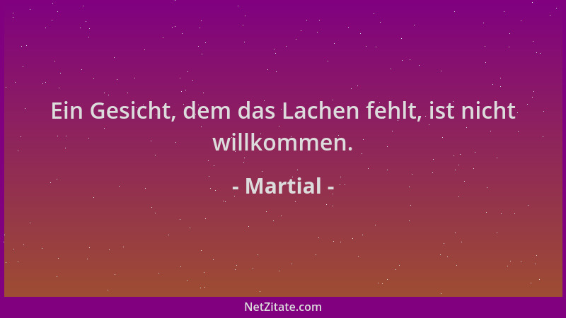 Martial - Ein Gesicht, dem das Lachen fehlt, ist nicht willkommen....