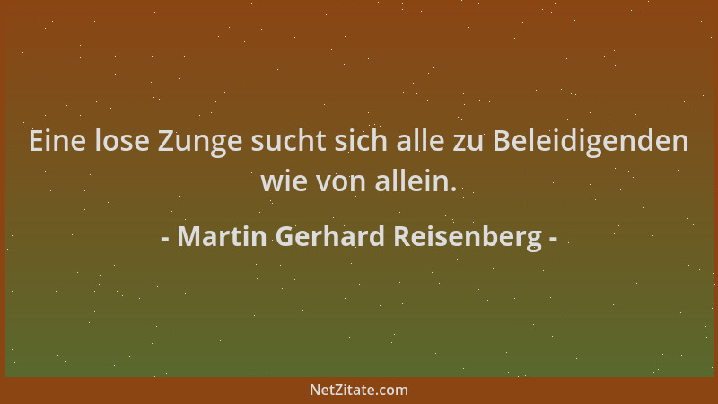 Martin Gerhard Reisenberg - Eine lose Zunge sucht sich alle zu Beleidigenden wie von allein....