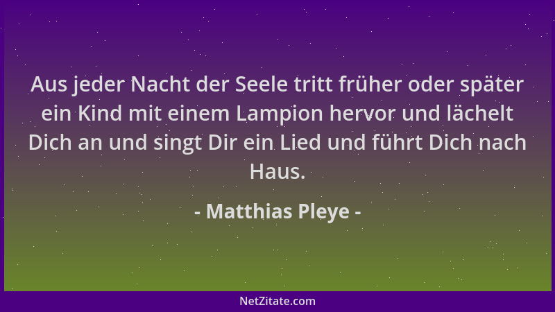 Matthias Pleye - Aus jeder Nacht der Seele tritt früher oder später ein Kind mit einem Lampion hervor und lächelt Dich an u...