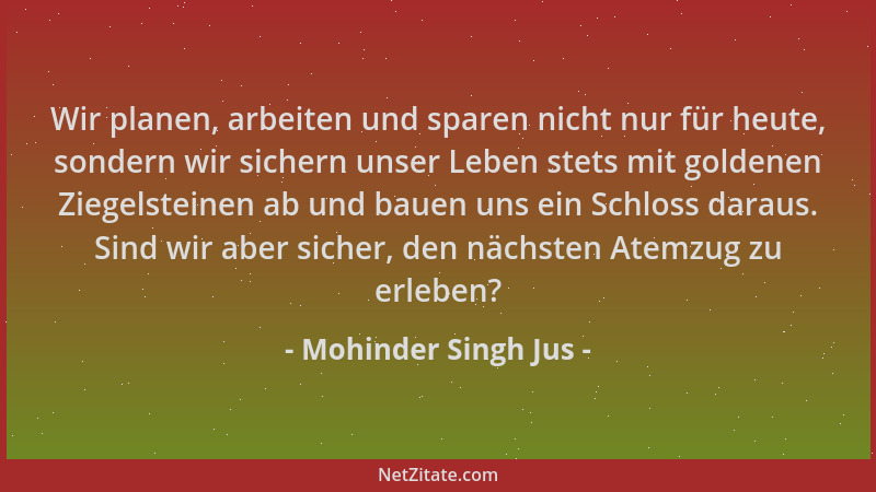 Mohinder Singh Jus - Wir planen, arbeiten und sparen nicht nur für heute, sondern wir sichern unser Leben stets mit goldene...