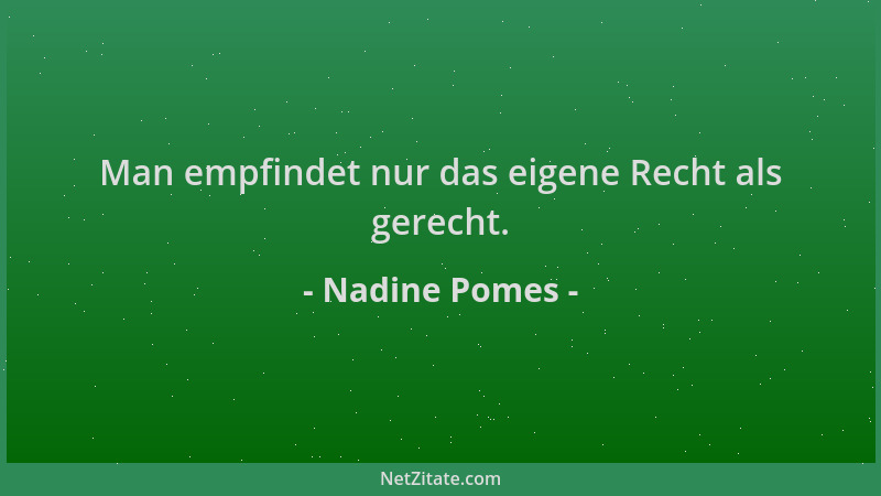 Nadine Pomes - Man empfindet nur das eigene Recht als gerecht....