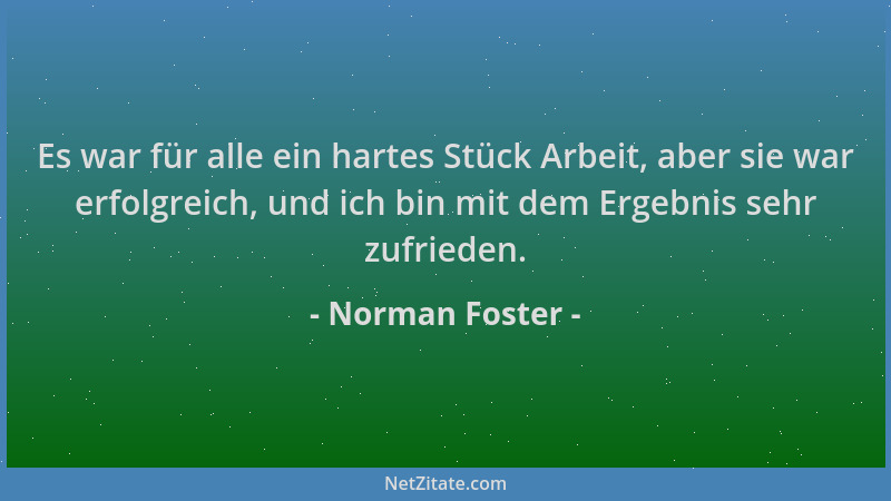 Norman Foster - Es war für alle ein hartes Stück Arbeit, aber sie war erfolgreich, und ich bin mit dem Ergebnis sehr zufrie...