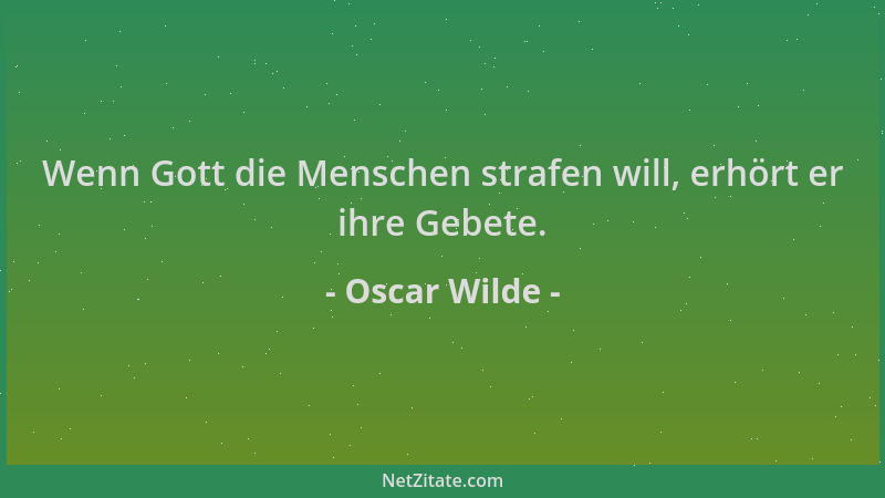 Oscar Wilde - Wenn Gott die Menschen strafen will, erhört er ihre Gebete....